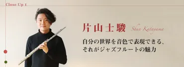 片山士駿│自分の世界を音色で表現できる、それがジャズフルートの魅力：フルートオンライン