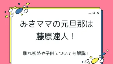 みきママの元旦那は藤原速人!馴れ初めや子供についても解説!