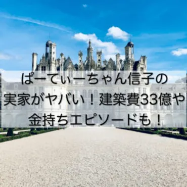 ぱーてぃーちゃん信子の実家がヤバい!建築費33億で金持ちエピソードも!│ぴろりん先生のつぶやき教室