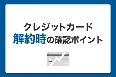 クレジットカード解約時にチェック!メリットや注意点を解説