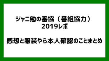 ジャニ勉の番協(番組協力)2019レポ 感想と服装やら本人確認のこと、まとめ。