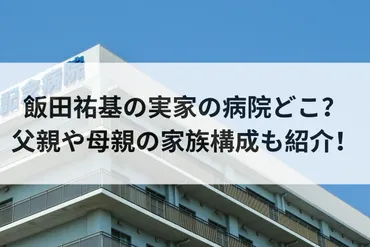 飯田祐基の実家の病院どこ?父親や母親の家族構成も紹介!