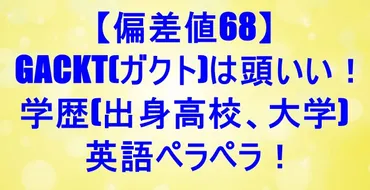偏差値68】GACKT(ガクト)は頭いい!学歴(出身高校、大学)英語ペラペラ!