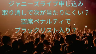 ジャニーズライブ申し込み取り消しで次が当たりにくい?空席ペナルティでブラックリスト入り?