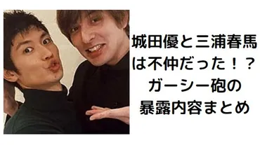 城田優と三浦春馬は不仲だった!?ガーシー砲の暴露内容まとめ