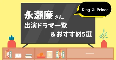 永瀬廉さん(King & Prince)歴代出演ドラマ一覧】レビュー・おすすめポイント