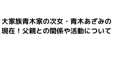 青木あざみの現在!大家族青木家の次女と父親との関係や活動について