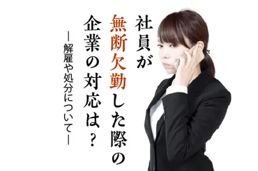 社員が無断欠勤した際の企業の対応は?【解雇や処分について】