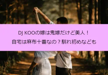 DJ KOOの嫁は鬼嫁だけど美人!自宅は麻布十番なの?馴れ初めなども