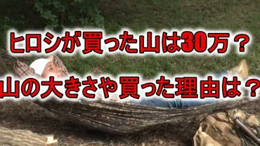 ヒロシの山の場所はどこで広さは？値段はいくらで３０万？購入理由やキャンプ経歴は？