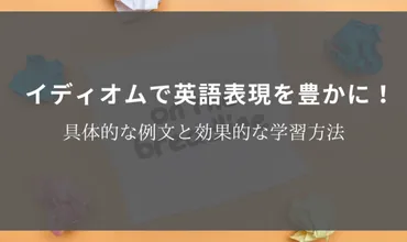 イディオムで英語表現を豊かに！具体的な例文と効果的な学習方法 