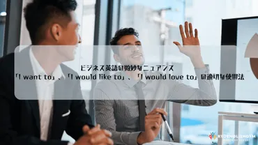 ビジネス英語の微妙なニュアンス: 「I want to」、「I would like to」、「I would love to」の適切な使用法 