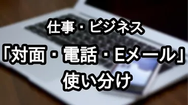 対面・電話・Eメール」の使い分け方法と特徴まとめ 