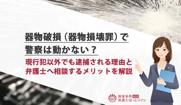 器物破損（器物損壊罪）で警察は動かない？現行犯以外でも逮捕される理由と弁護士へ相談するメリットを解説 