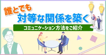 誰とでも対等な関係を築くコミュニケーション方法をご紹介 