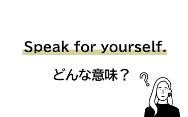 Speak for yourself!」の意味って？ あなた自身のために話せ… って、え!?【連載 大人の英語塾】 