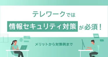 テレワークでは情報セキュリティ対策が必須！メリットから対策例まで