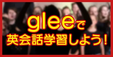 海外ドラマ『glee』で英会話学習しよう！セリフを解説 