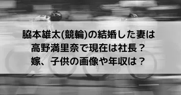 脇本雄太(競輪)の結婚した妻は高野満里奈で現在は社長？嫁、子供の画像や年収は？ 