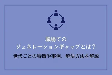 職場でのジェネレーションギャップとは？世代ごとの特徴や事例、解決方法を解説