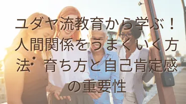 ユダヤ流教育から学ぶ！人間関係をうまくいく方法: 育ち方と自己肯定感の重要性 