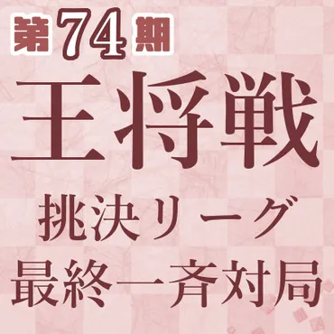 速報】第74期王将リーグ・最終一斉対局 