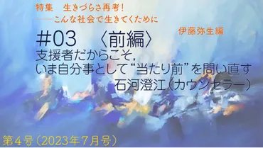 特集 第４号 生きづらさ再考！――こんな社会で生きてくために】支援者だからこそ，いま自分事として゛当たり前゛を問い直す〈前編〉