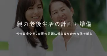 親の老後、準備はいつから？ 知っておきたい介護の基礎知識親の介護、早めの準備が重要!!