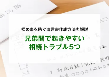 兄弟間で起きやすい相続トラブル5つ。揉め事を防ぐ遺言書作成方法も解説