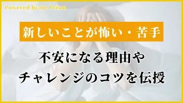 新しいことが怖い・挑戦が苦手からの脱却法を解説！不安になる理由やチャレンジのコツも伝授 – 強み咲くMEDIA