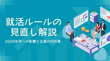 就活ルール見直し解説 ~2026年卒への影響と企業の対応策 ~ 