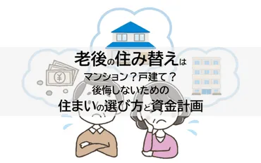 老後の住み替えはマンション？戸建て？後悔しない住まい選びと資金計画 