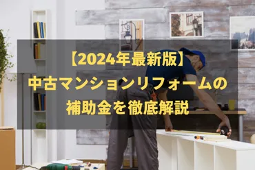 2024年最新】中古マンションリフォームの補助金を徹底解説！