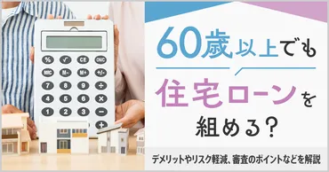 60歳以上でも住宅ローンを組める？デメリットやリスク軽減、審査のポイントなどを解説 