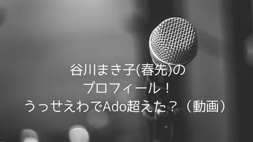 谷川まき子春先のプロフィール!うっせえわで超えた?(動画)