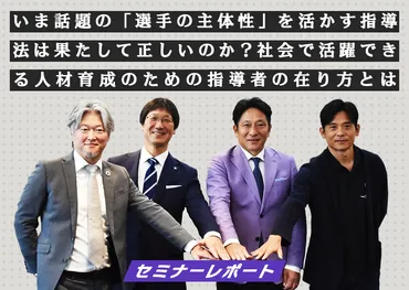 いま話題の「選手の主体性」を活かす指導法は果たして正しいのか?社会で活躍できる人材育成のための指導者の在り方とは【トークセッションレポート】