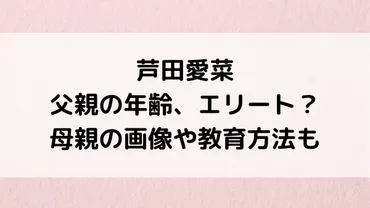 芦田愛菜の父親の年齢、職業は三井住友銀行エリートで学歴すごい!母親の美人画像、本など教育方法も–ブログ
