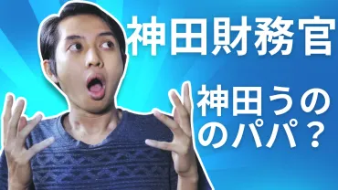 マジで!神田財務官って神田うののパパなん?