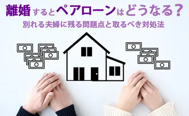 離婚するとペアローンはどうなる?別れる夫婦に残る問題点と取るべき対処