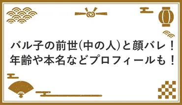 バル子の前世中の人と顔バレ!年齢や本名などプロフィールも!