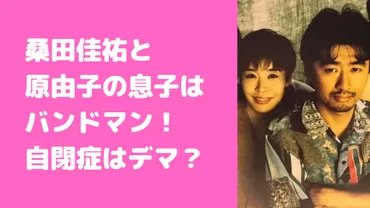 桑田佳祐と原由子の子供が自閉症?息子人の職業や結婚、現在についても