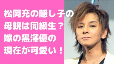 松岡充の嫁は黒澤優で前妻との間に隠子？子供・娘のインスタや現在についても 
