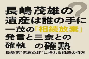 長嶋茂雄の遺産は誰の手に？一茂の「相続放棄」発言と三奈との確執 長嶋家゛家族の絆゛に揺れる相続の行方 