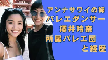 アンナサワイの姉はプロバレエダンサーの澤井玲奈！所属バレエ団や経歴を調査！ 