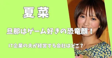 夏菜の旦那はゲーム好きの恐竜顔！IT企業の夫が経営する会社はどこ？ 