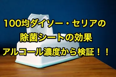 100均ダイソーやセリアの除菌シートは効果ある！？アルコール濃度を検証してみた 