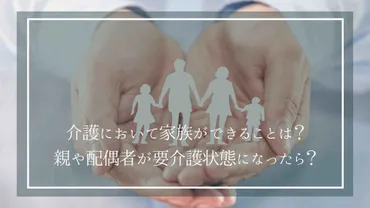 介護において家族ができることは？親や配偶者が要介護状態になったら何をする？ 