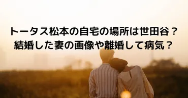 トータス松本の自宅の場所は世田谷？結婚した妻の画像や離婚して病気？ 