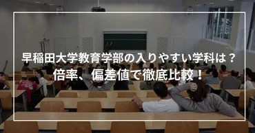 早稲田大学教育学部の入りやすい学科は？倍率、偏差値で徹底比較！【2025最新】 