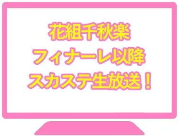花組千秋楽フィナーレ以降スカステ生放送!